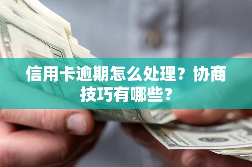 武汉信用卡逾期怎么处理？协商技巧有哪些？