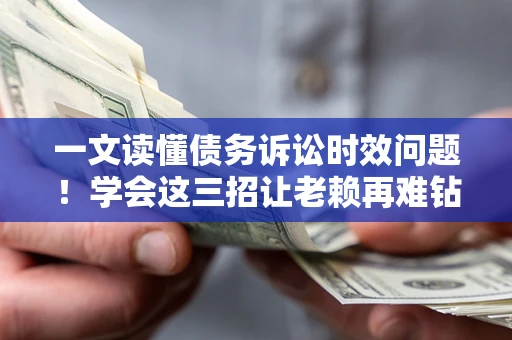 武汉一文读懂债务诉讼时效问题！学会这三招让老赖再难钻空子