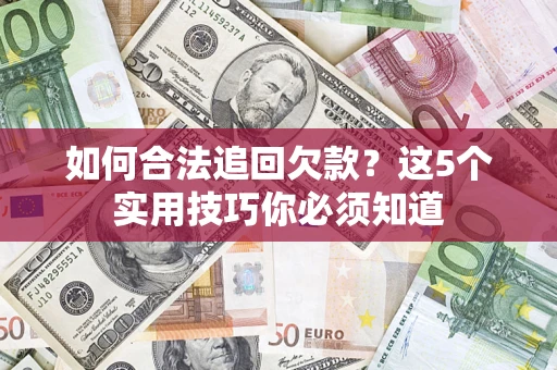武汉如何合法追回欠款？这5个实用技巧你必须知道