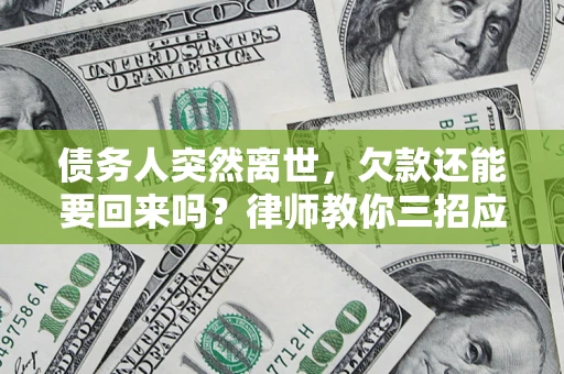 武汉债务人突然离世，欠款还能要回来吗？律师教你三招应对