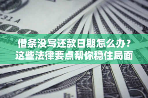 武汉借条没写还款日期怎么办？这些法律要点帮你稳住局面