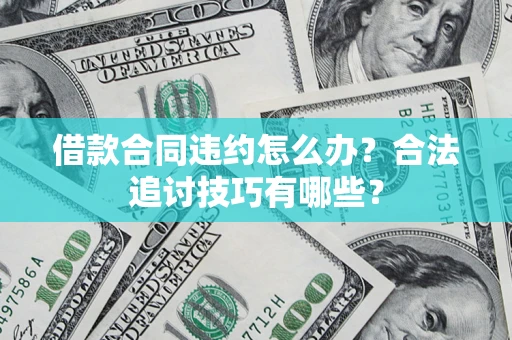 武汉借款合同违约怎么办？合法追讨技巧有哪些？