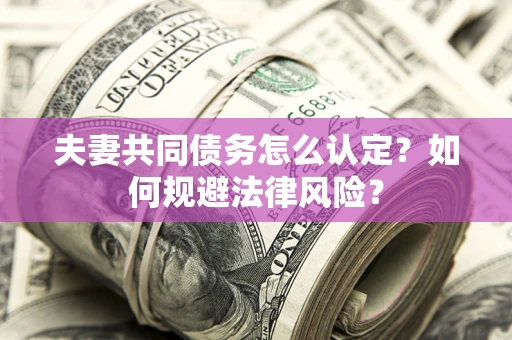 武汉夫妻共同债务怎么认定？如何规避法律风险？