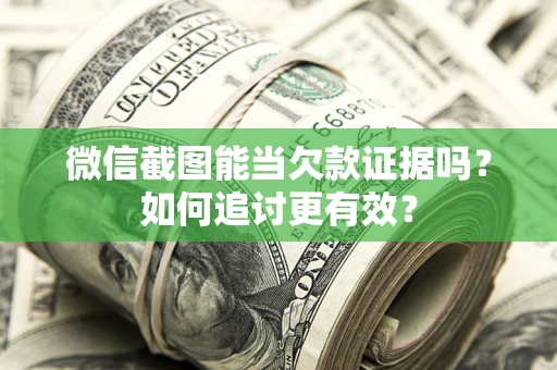 武汉微信截图能当欠款证据吗？如何追讨更有效？