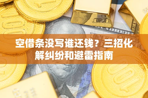 武汉空借条没写谁还钱？三招化解纠纷和避雷指南