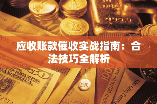 武汉应收账款催收实战指南：合法技巧全解析