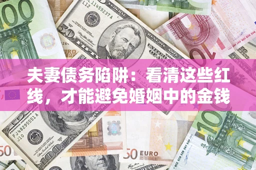 武汉夫妻债务陷阱：看清这些红线，才能避免婚姻中的金钱危机
