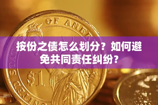 武汉按份之债怎么划分？如何避免共同责任纠纷？