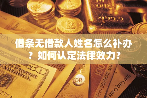 武汉借条无借款人姓名怎么补办？如何认定法律效力？