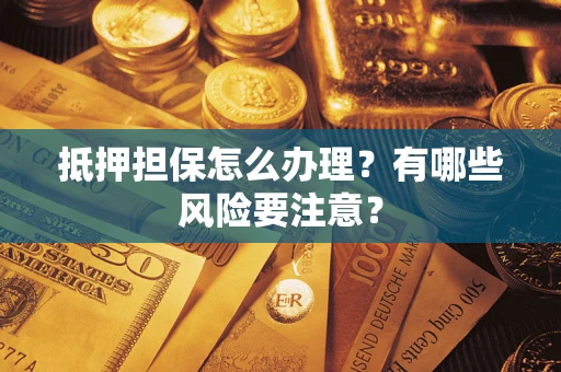 武汉抵押担保怎么办理？有哪些风险要注意？