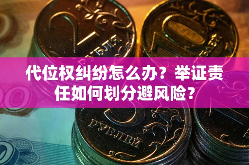 武汉代位权纠纷怎么办？举证责任如何划分避风险？