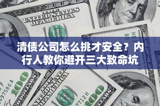 武汉清债公司怎么挑才安全?内行人教你避开三大致命坑 武汉清债公司怎么挑才安全?内行人教你避开三大致命坑