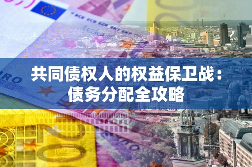 武汉共同债权人的权益保卫战：债务分配全攻略