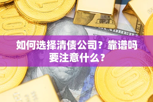 武汉如何选择清债公司？靠谱吗要注意什么？
