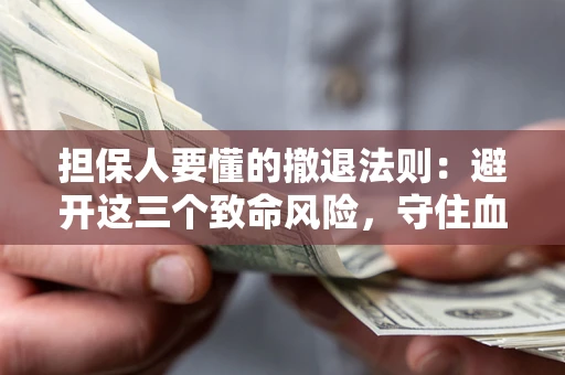 武汉担保人要懂的撤退法则：避开这三个致命风险，守住血汗钱