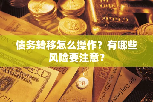 武汉债务转移怎么操作？有哪些风险要注意？