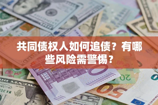 武汉共同债权人如何追债？有哪些风险需警惕？