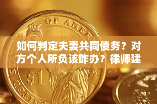 武汉如何判定夫妻共同债务？对方个人所负该咋办？律师建议