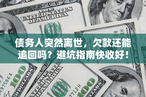 武汉债务人突然离世，欠款还能追回吗？避坑指南快收好！