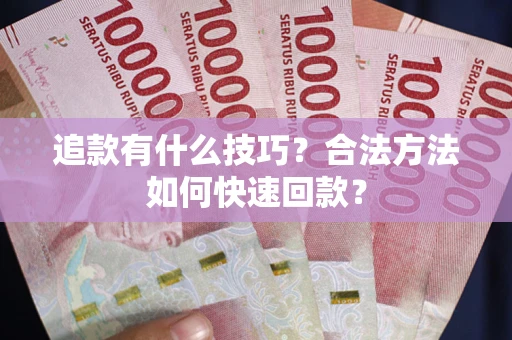 武汉追款有什么技巧？合法方法如何快速回款？