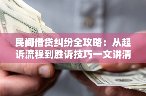 武汉民间借贷纠纷全攻略：从起诉流程到胜诉技巧一文讲清