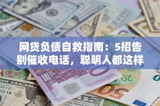 武汉网贷负债自救指南：5招告别催收电话，聪明人都这样做