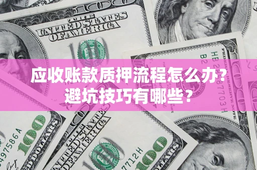 武汉应收账款质押流程怎么办？避坑技巧有哪些？