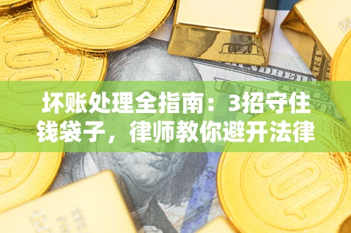 武汉坏账处理全指南：3招守住钱袋子，律师教你避开法律雷区