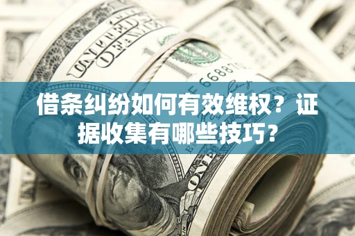 武汉借条纠纷如何有效维权？证据收集有哪些技巧？