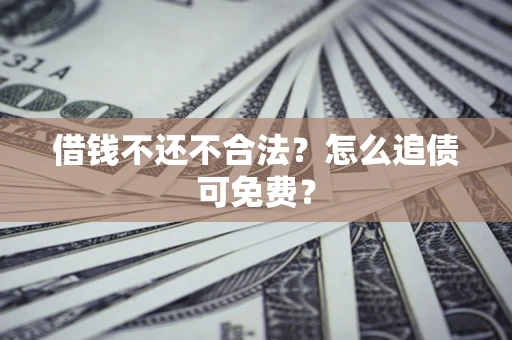 武汉借钱不还不合法？怎么追债可免费？