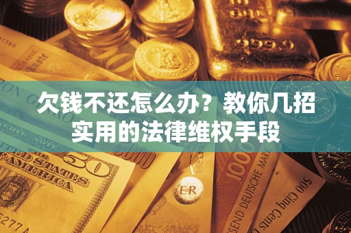 武汉欠钱不还怎么办？教你几招实用的法律维权手段