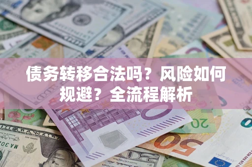 武汉债务转移合法吗？风险如何规避？全流程解析
