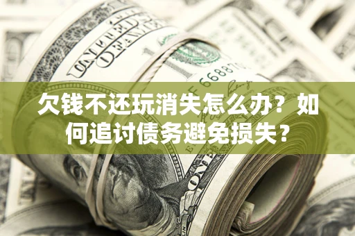 武汉欠钱不还玩消失怎么办？如何追讨债务避免损失？