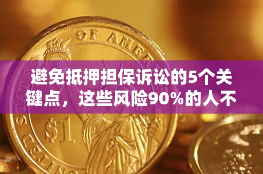武汉避免抵押担保诉讼的5个关键点，这些风险90%的人不知道！
