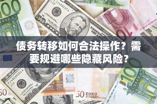武汉债务转移如何合法操作？需要规避哪些隐藏风险？