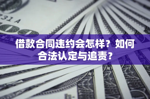 武汉借款合同违约会怎样？如何合法认定与追责？