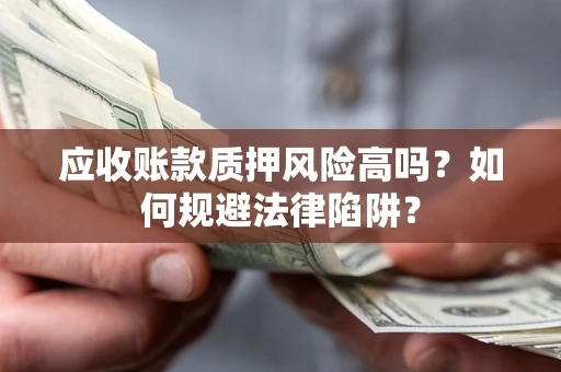 武汉应收账款质押风险高吗？如何规避法律陷阱？