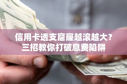 武汉信用卡透支窟窿越滚越大？三招教你打破息费陷阱