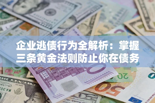武汉企业逃债行为全解析：掌握三条黄金法则防止你在债务乱局中“踩雷”