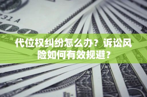 武汉代位权纠纷怎么办？诉讼风险如何有效规避？