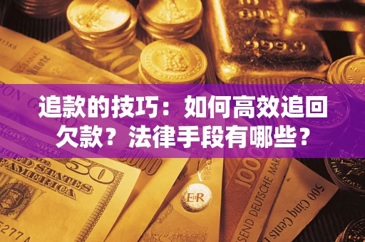 武汉追款的技巧：如何高效追回欠款？法律手段有哪些？