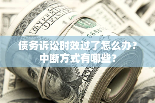 武汉债务诉讼时效过了怎么办？中断方式有哪些？