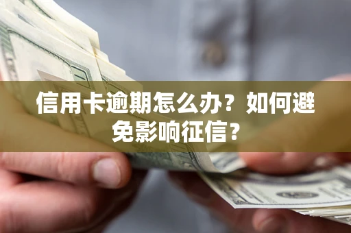 武汉信用卡逾期怎么办？如何避免影响征信？