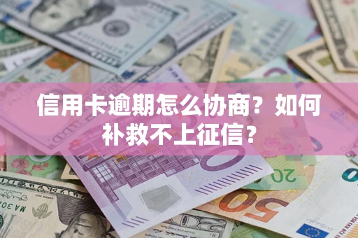 武汉信用卡逾期怎么协商？如何补救不上征信？