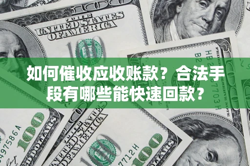 武汉如何催收应收账款？合法手段有哪些能快速回款？