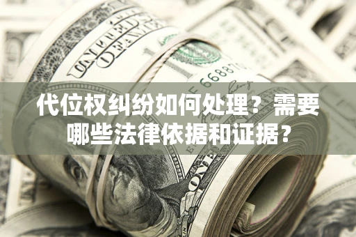 武汉代位权纠纷如何处理？需要哪些法律依据和证据？