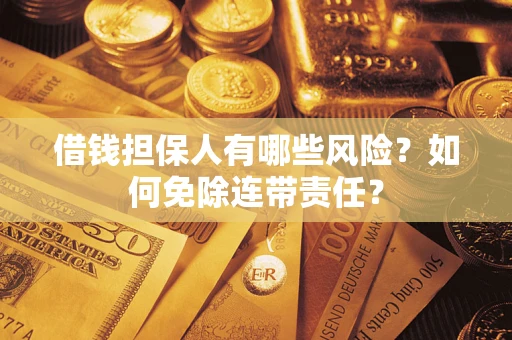 武汉借钱担保人有哪些风险？如何免除连带责任？