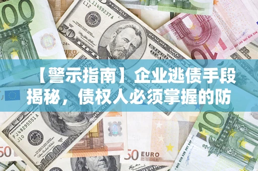 武汉【警示指南】企业逃债手段揭秘，债权人必须掌握的防坑宝典