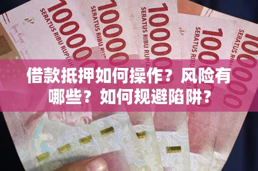 武汉借款抵押如何操作?风险有哪些?如何规避陷阱? 武汉借款抵押如何操作?风险有哪些?如何规避陷阱?