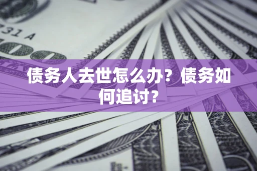 武汉债务人去世怎么办？债务如何追讨？